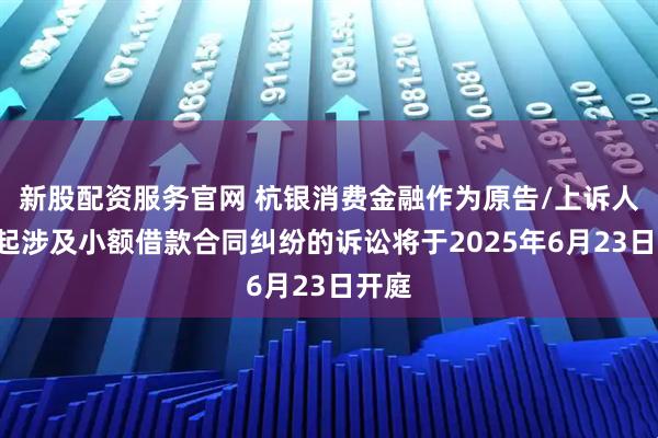 新股配资服务官网 杭银消费金融作为原告/上诉人的1起涉及小额借款合同纠纷的诉讼将于2025年6月23日开庭