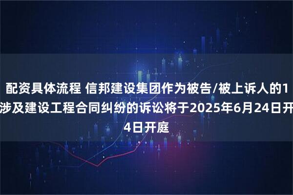 配资具体流程 信邦建设集团作为被告/被上诉人的1起涉及建设工程合同纠纷的诉讼将于2025年6月24日开庭