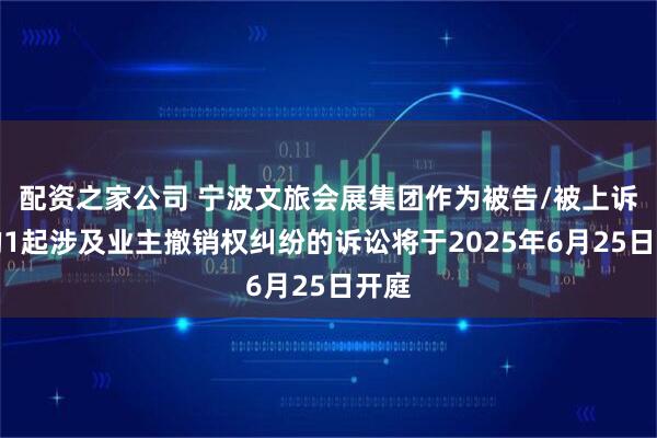 配资之家公司 宁波文旅会展集团作为被告/被上诉人的1起涉及业主撤销权纠纷的诉讼将于2025年6月25日开庭
