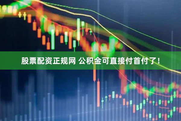 股票配资正规网 公积金可直接付首付了！
