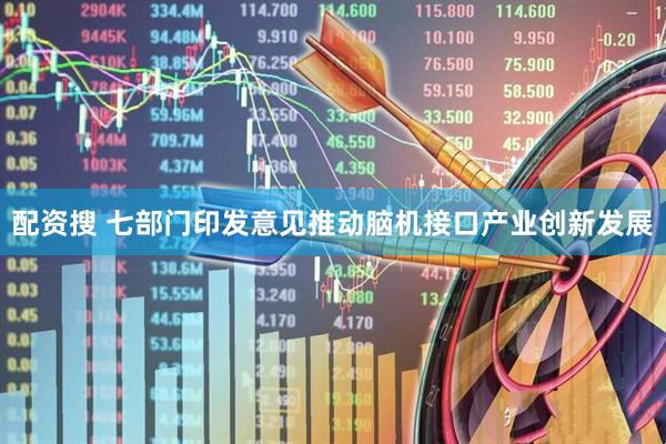 配资搜 七部门印发意见推动脑机接口产业创新发展