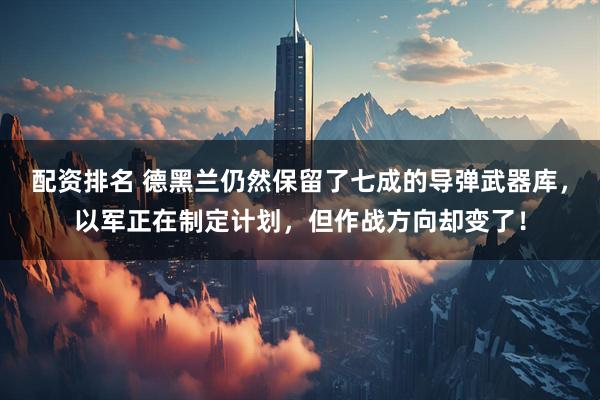 配资排名 德黑兰仍然保留了七成的导弹武器库，以军正在制定计划，但作战方向却变了！